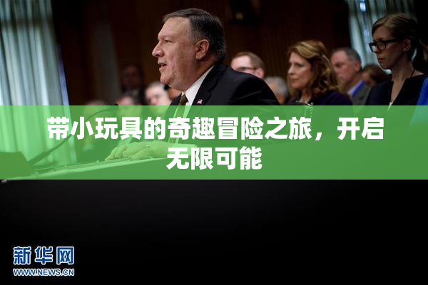 带小玩具的奇趣冒险之旅，开启无限可能