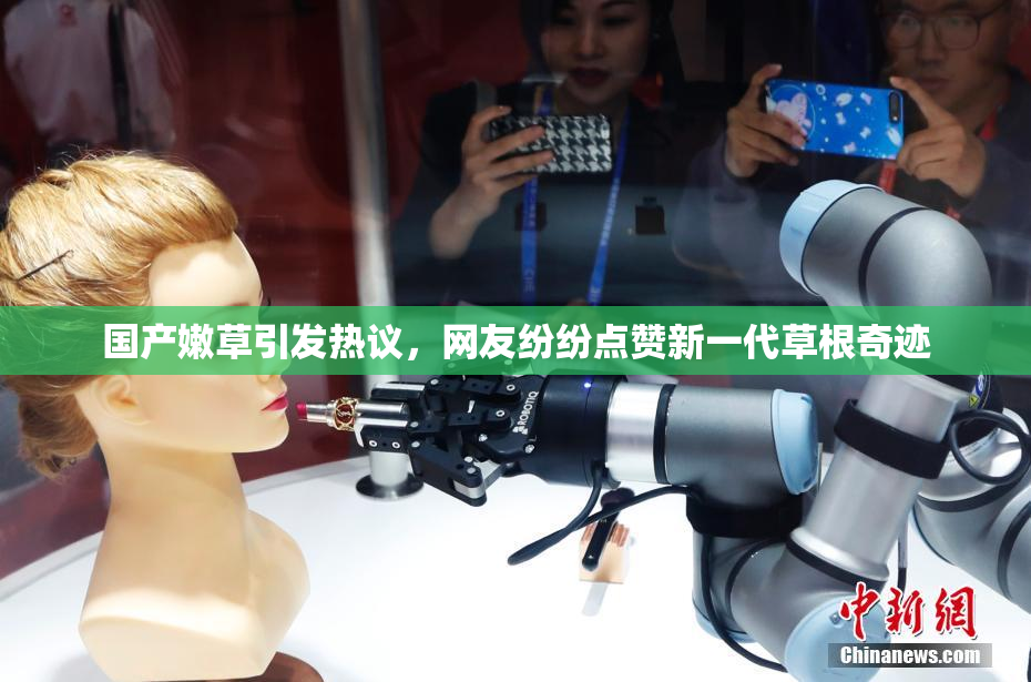 国产嫩草引发热议，网友纷纷点赞新一代草根奇迹