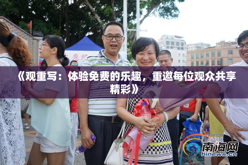《观重写：体验免费的乐趣，重邀每位观众共享精彩》