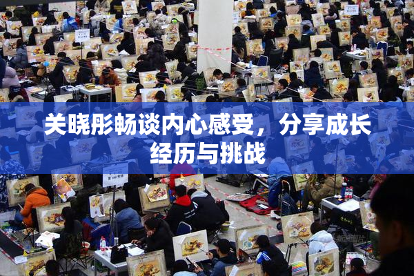 关晓彤畅谈内心感受，分享成长经历与挑战