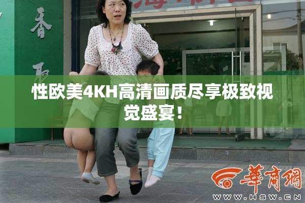 性欧美4KH高清画质尽享极致视觉盛宴！