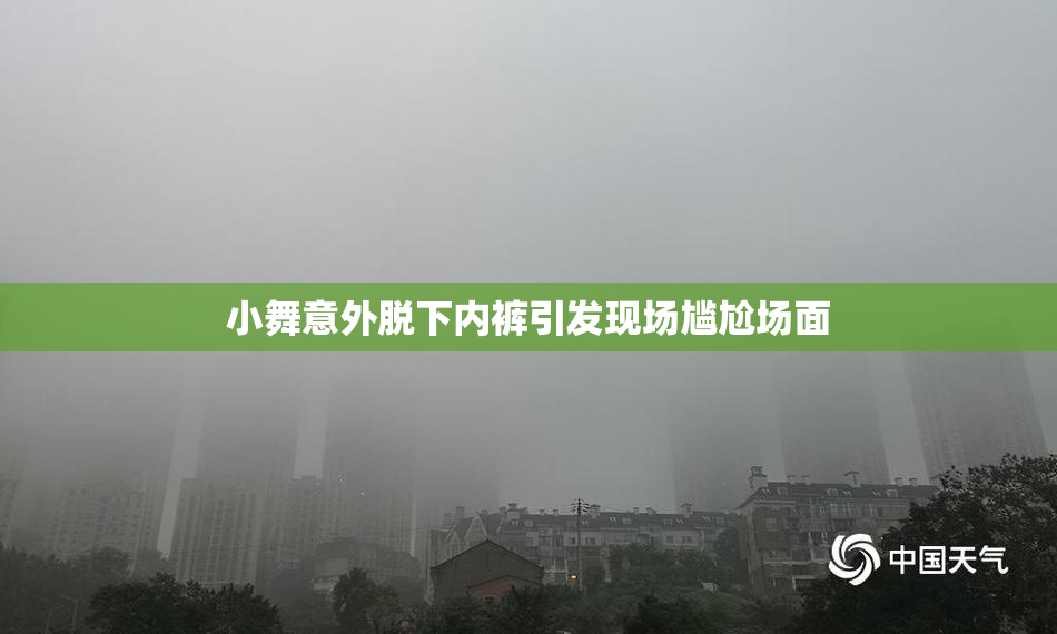 小舞意外脱下内裤引发现场尴尬场面