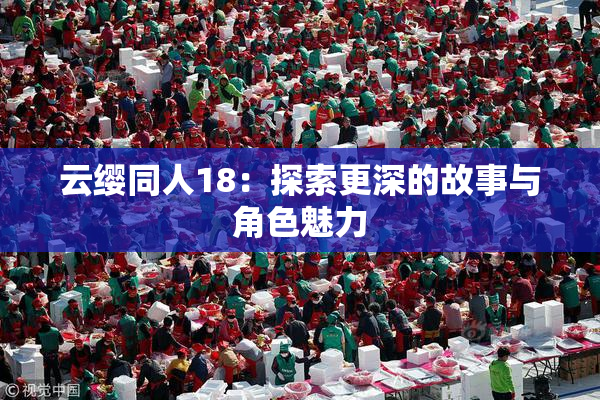 云缨同人18：探索更深的故事与角色魅力