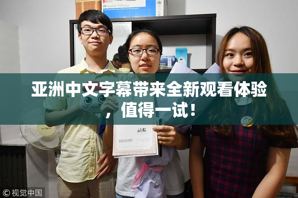 亚洲中文字幕带来全新观看体验，值得一试！