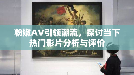 粉嫩AV引领潮流，探讨当下热门影片分析与评价