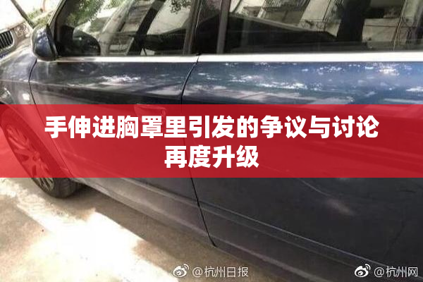 手伸进胸罩里引发的争议与讨论再度升级