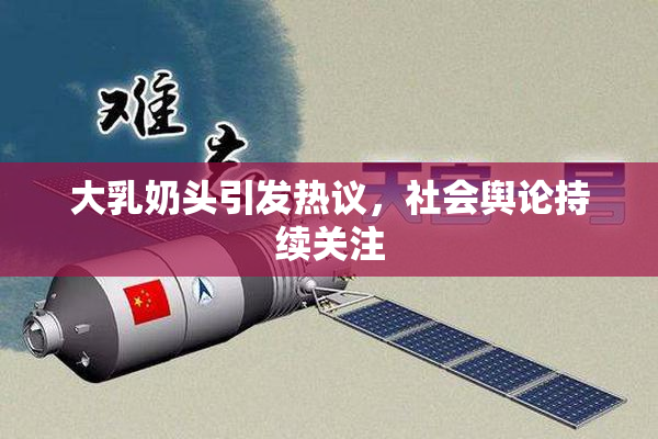 大乳奶头引发热议，社会舆论持续关注