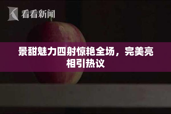 景甜魅力四射惊艳全场，完美亮相引热议