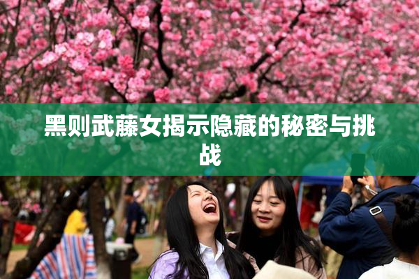 黑则武藤女揭示隐藏的秘密与挑战