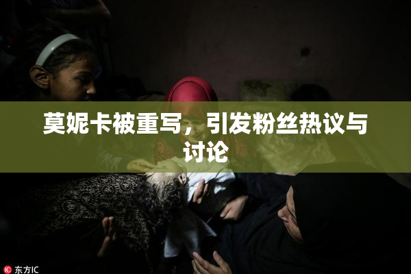 莫妮卡被重写，引发粉丝热议与讨论