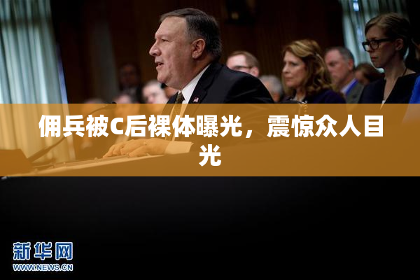 佣兵被C后裸体曝光，震惊众人目光