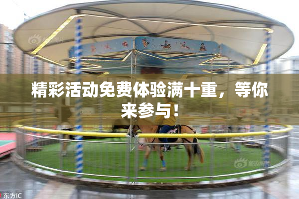 精彩活动免费体验满十重，等你来参与！