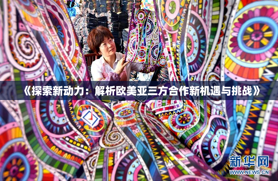 《探索新动力：解析欧美亚三方合作新机遇与挑战》