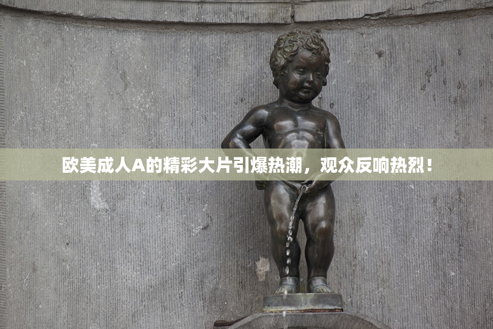 欧美成人A的精彩大片引爆热潮，观众反响热烈！