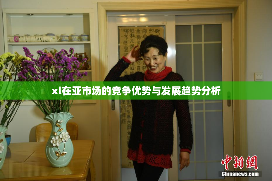 xl在亚市场的竞争优势与发展趋势分析