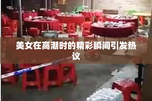 美女在高潮时的精彩瞬间引发热议