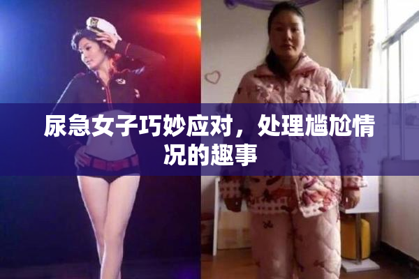 尿急女子巧妙应对，处理尴尬情况的趣事