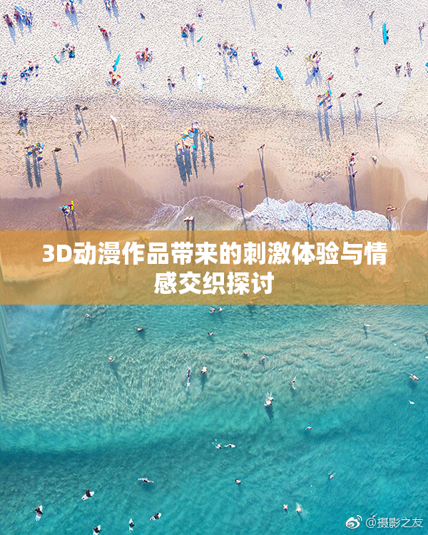 3D动漫作品带来的刺激体验与情感交织探讨