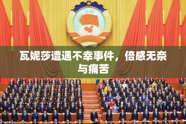 瓦妮莎遭遇不幸事件，倍感无奈与痛苦