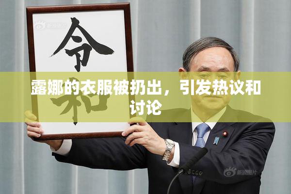 露娜的衣服被扔出，引发热议和讨论