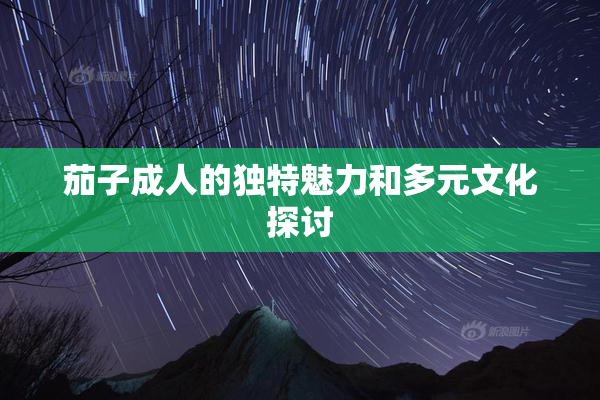 茄子成人的独特魅力和多元文化探讨