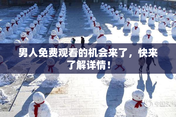 男人免费观看的机会来了，快来了解详情！