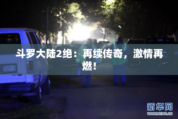 斗罗大陆2绝：再续传奇，激情再燃！