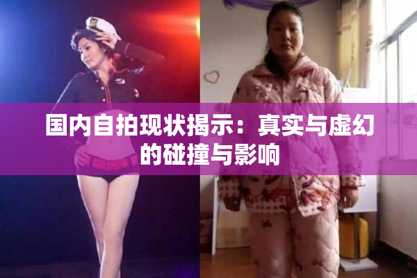 国内自拍现状揭示：真实与虚幻的碰撞与影响