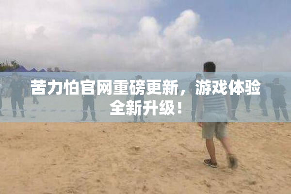 苦力怕官网重磅更新，游戏体验全新升级！