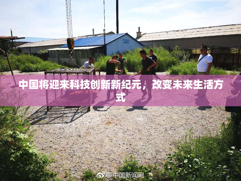 中国将迎来科技创新新纪元，改变未来生活方式