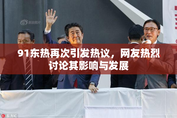 91东热再次引发热议，网友热烈讨论其影响与发展