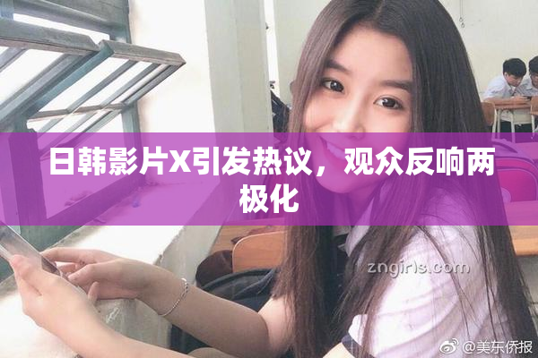 日韩影片X引发热议，观众反响两极化