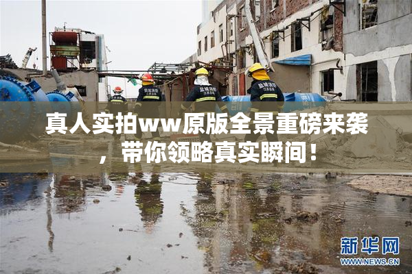 真人实拍ww原版全景重磅来袭，带你领略真实瞬间！