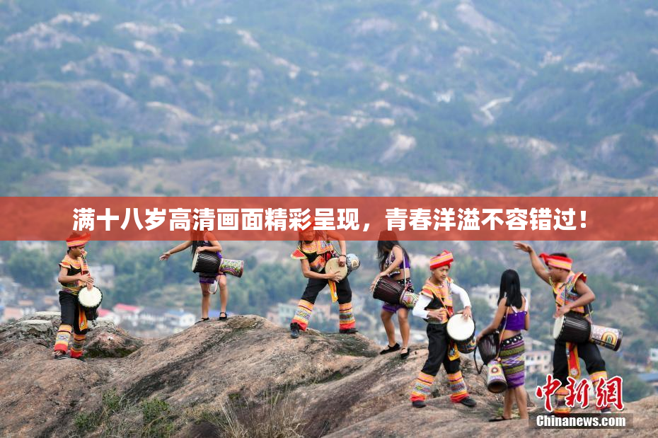 满十八岁高清画面精彩呈现，青春洋溢不容错过！