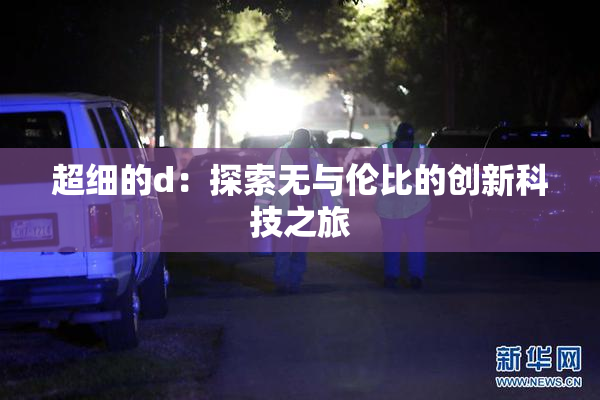 超细的d：探索无与伦比的创新科技之旅