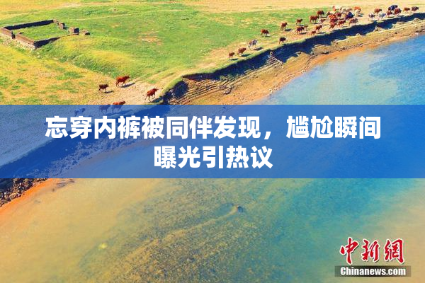 忘穿内裤被同伴发现，尴尬瞬间曝光引热议