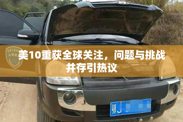 美10重获全球关注，问题与挑战并存引热议