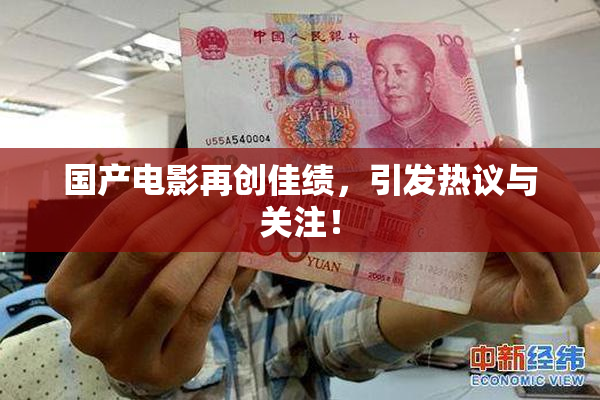 国产电影再创佳绩，引发热议与关注！