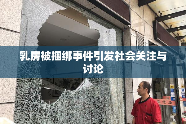乳房被捆绑事件引发社会关注与讨论