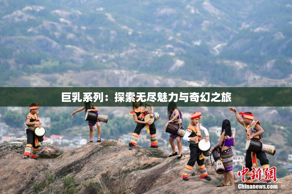 巨乳系列：探索无尽魅力与奇幻之旅