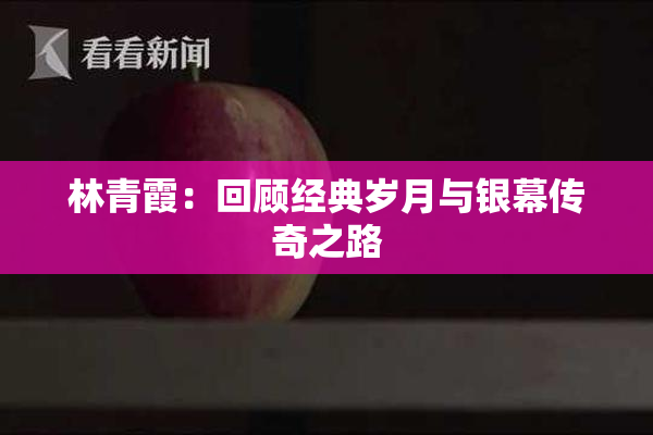 林青霞：回顾经典岁月与银幕传奇之路