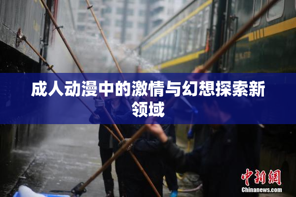成人动漫中的激情与幻想探索新领域