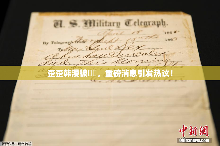 歪歪韩漫被❌‌，重磅消息引发热议！