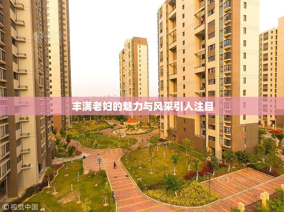 丰满老妇的魅力与风采引人注目