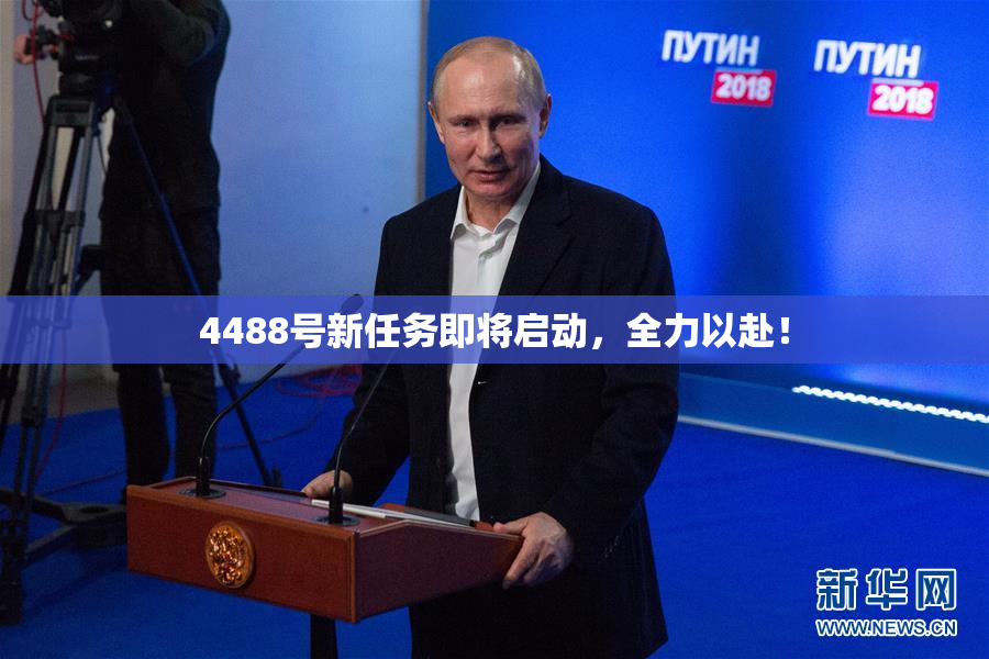 4488号新任务即将启动，全力以赴！