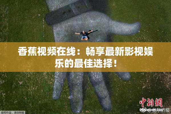 香蕉视频在线：畅享最新影视娱乐的最佳选择！