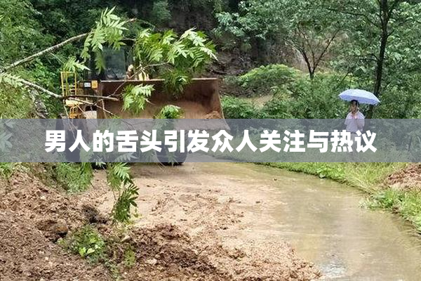 男人的舌头引发众人关注与热议