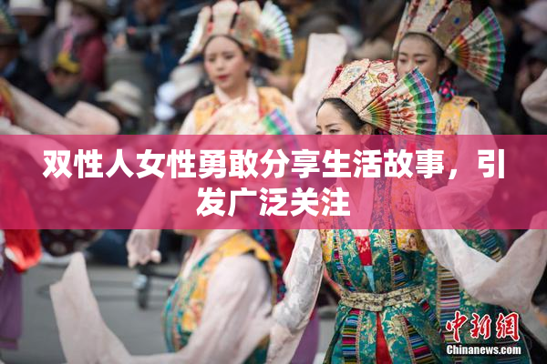 双性人女性勇敢分享生活故事，引发广泛关注