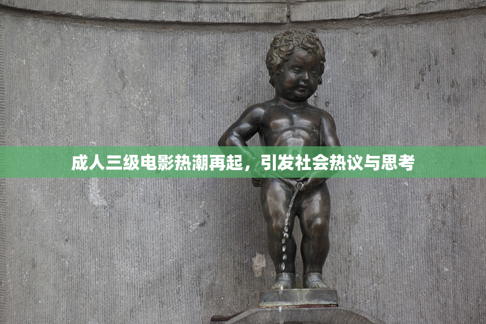 成人三级电影热潮再起，引发社会热议与思考