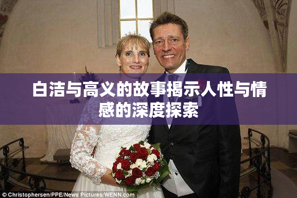 白洁与高义的故事揭示人性与情感的深度探索